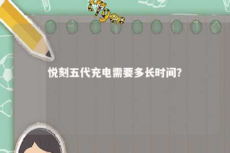 悦刻五代充电需要多长时间？ 